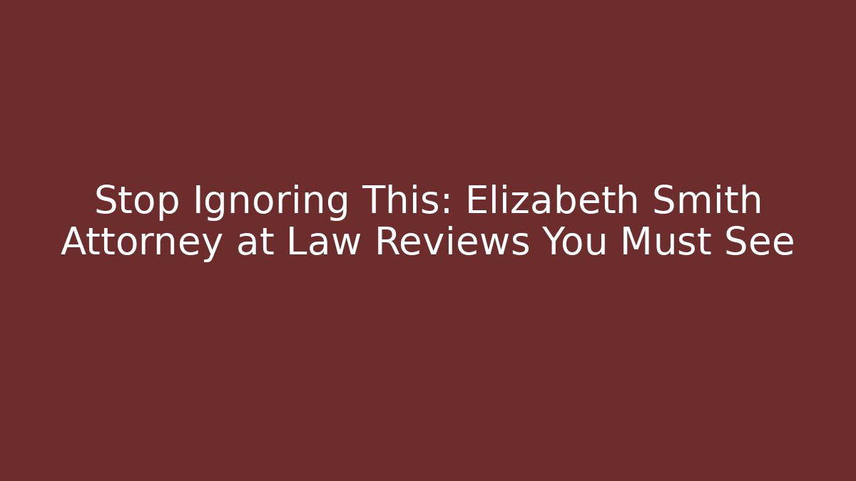Stop Ignoring This: Elizabeth Smith Attorney at Law Reviews You Must See