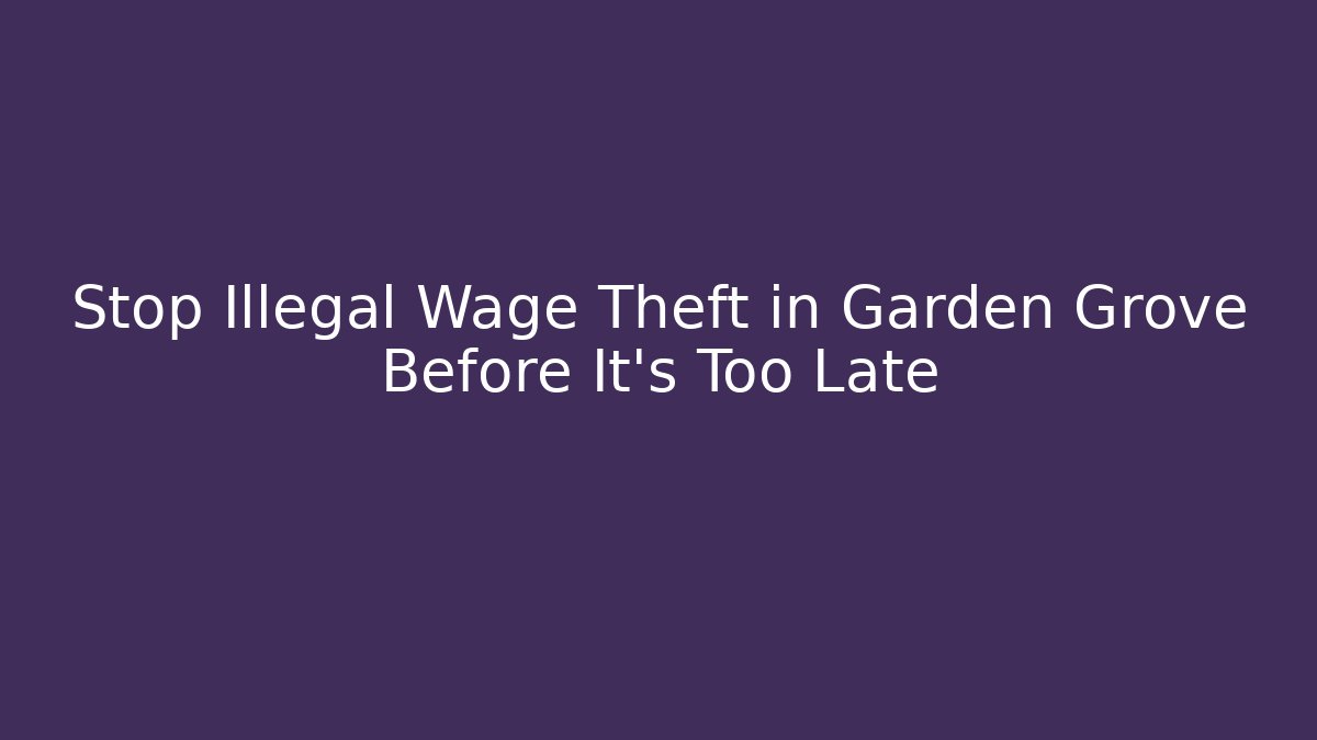 Stop Illegal Wage Theft in Garden Grove Before It’s Too Late
