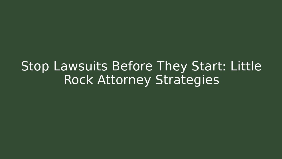 Stop Lawsuits Before They Start: Little Rock Attorney Strategies