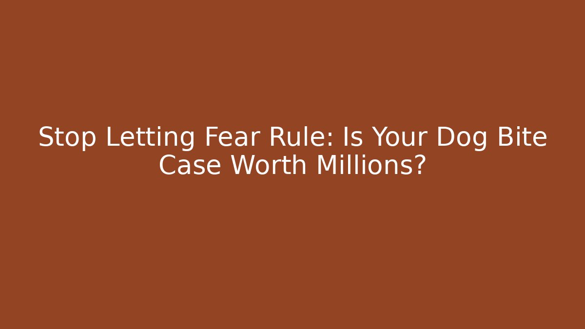 Stop Letting Fear Rule: Is Your Dog Bite Case Worth Millions?
