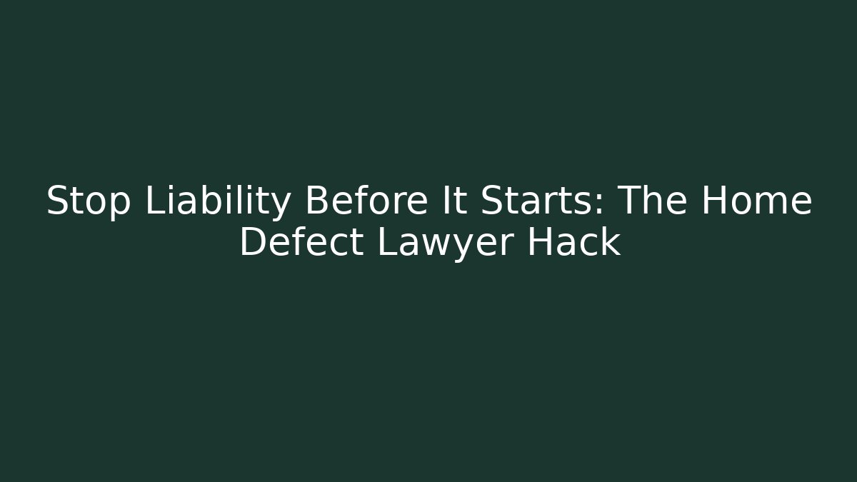 Stop Liability Before It Starts: The Home Defect Lawyer Hack