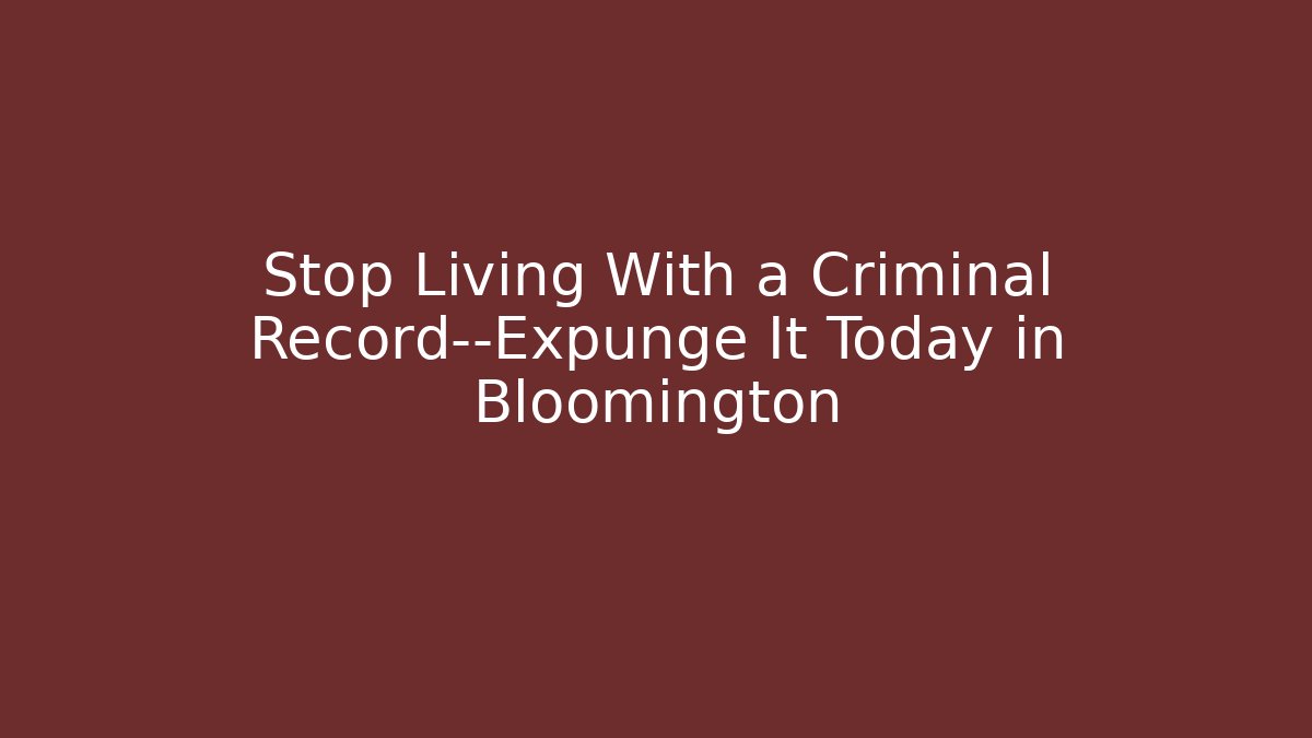 Stop Living With a Criminal Record—Expunge It Today in Bloomington