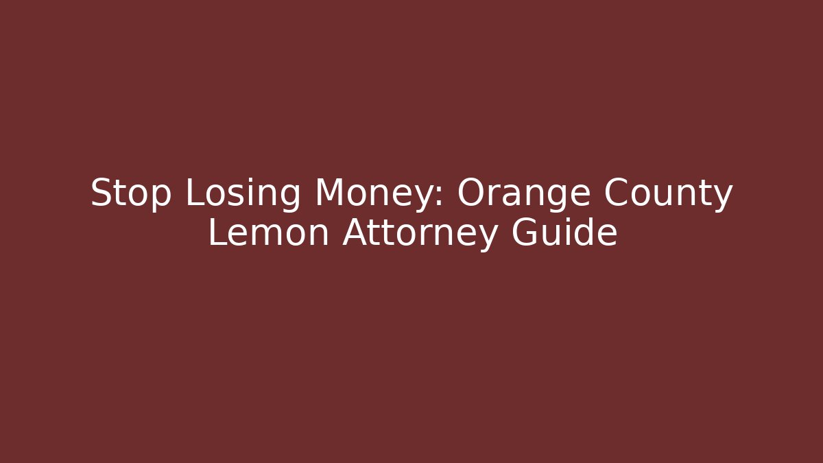 Stop Losing Money: Orange County Lemon Attorney Guide