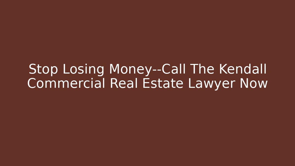 Stop Losing Money—Call The Kendall Commercial Real Estate Lawyer Now