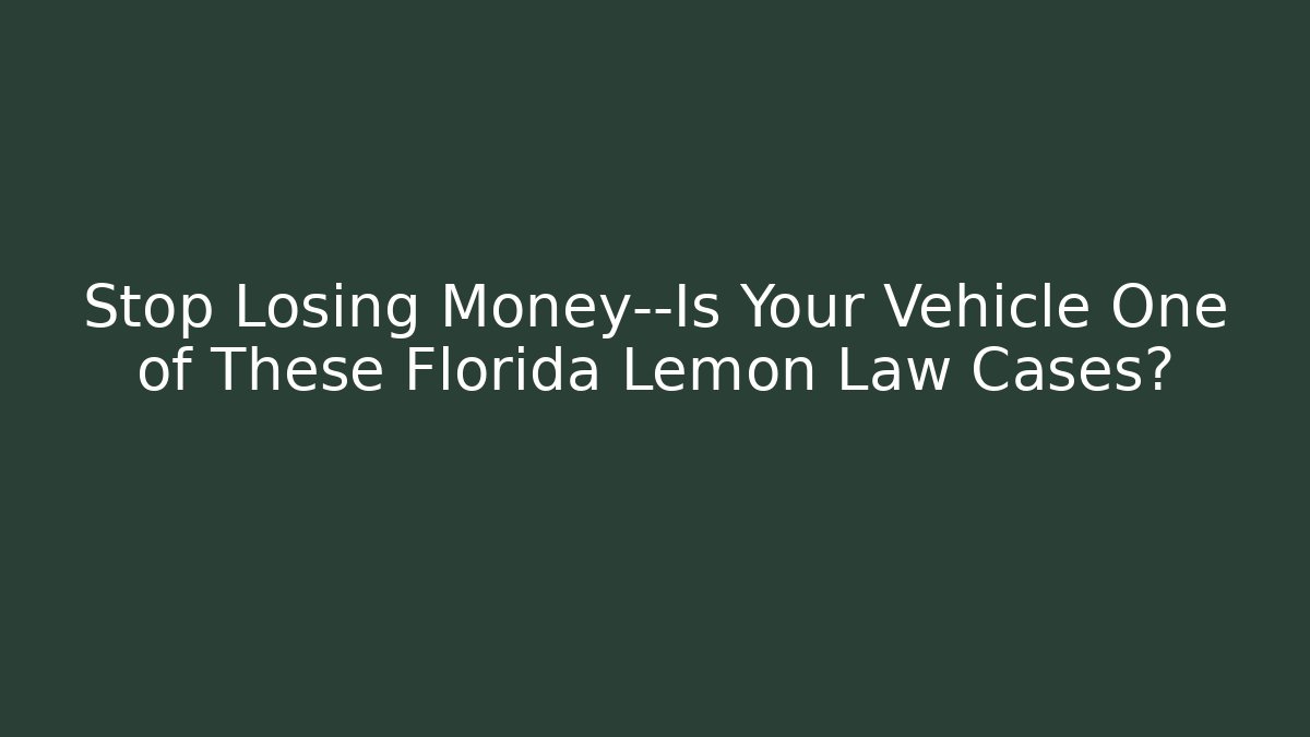 Stop Losing Money—Is Your Vehicle One of These Florida Lemon Law Cases?