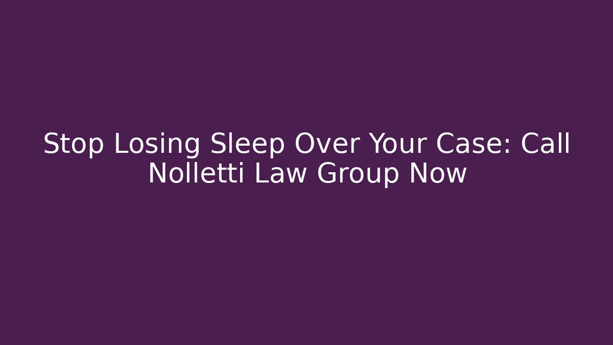 Stop Losing Sleep Over Your Case: Call Nolletti Law Group Now - WealthxGroup