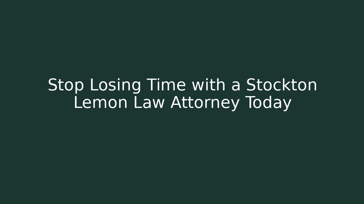 Stop Losing Time with a Stockton Lemon Law Attorney Today