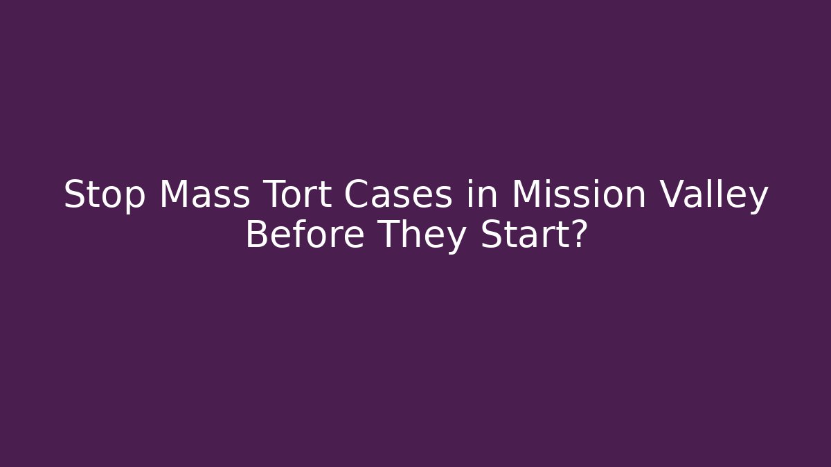 Stop Mass Tort Cases in Mission Valley Before They Start?