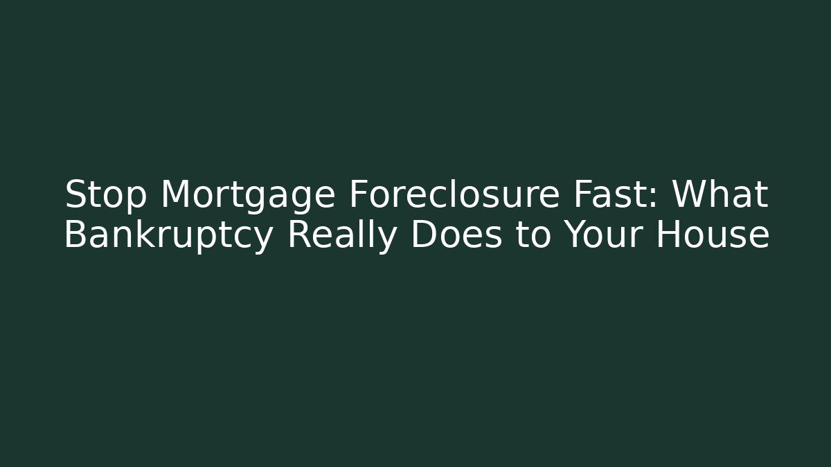 Stop Mortgage Foreclosure Fast: What Bankruptcy Really Does to Your House