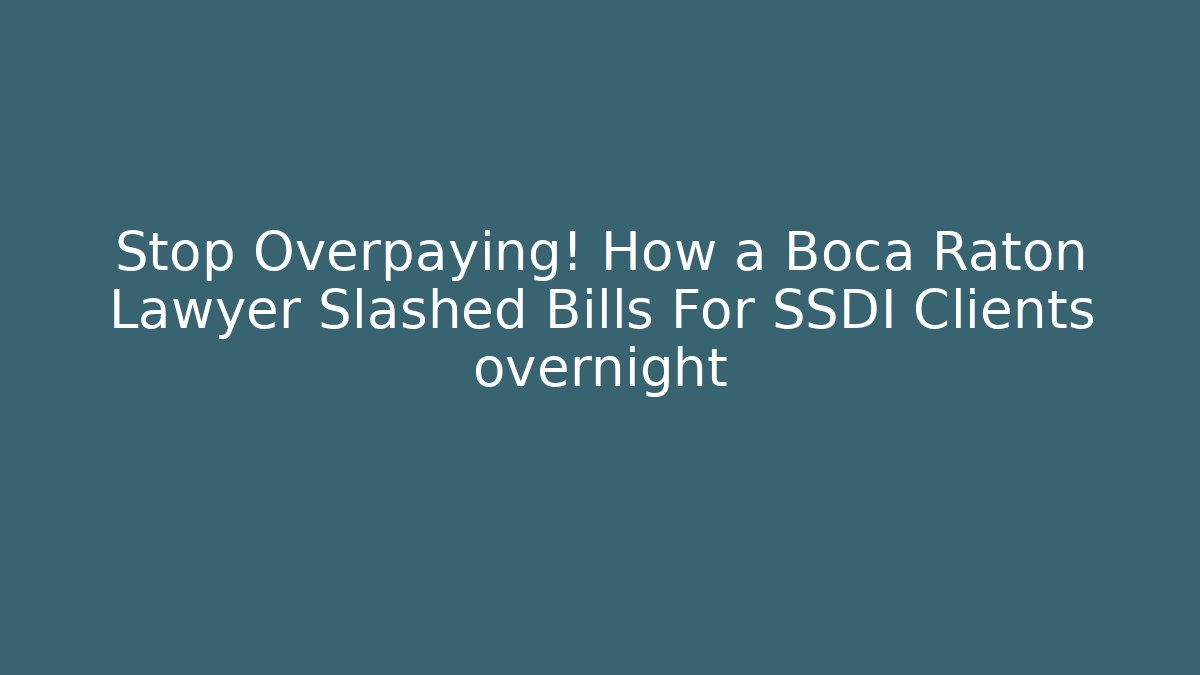 Stop Overpaying! How a Boca Raton Lawyer Slashed Bills For SSDI Clients overnight