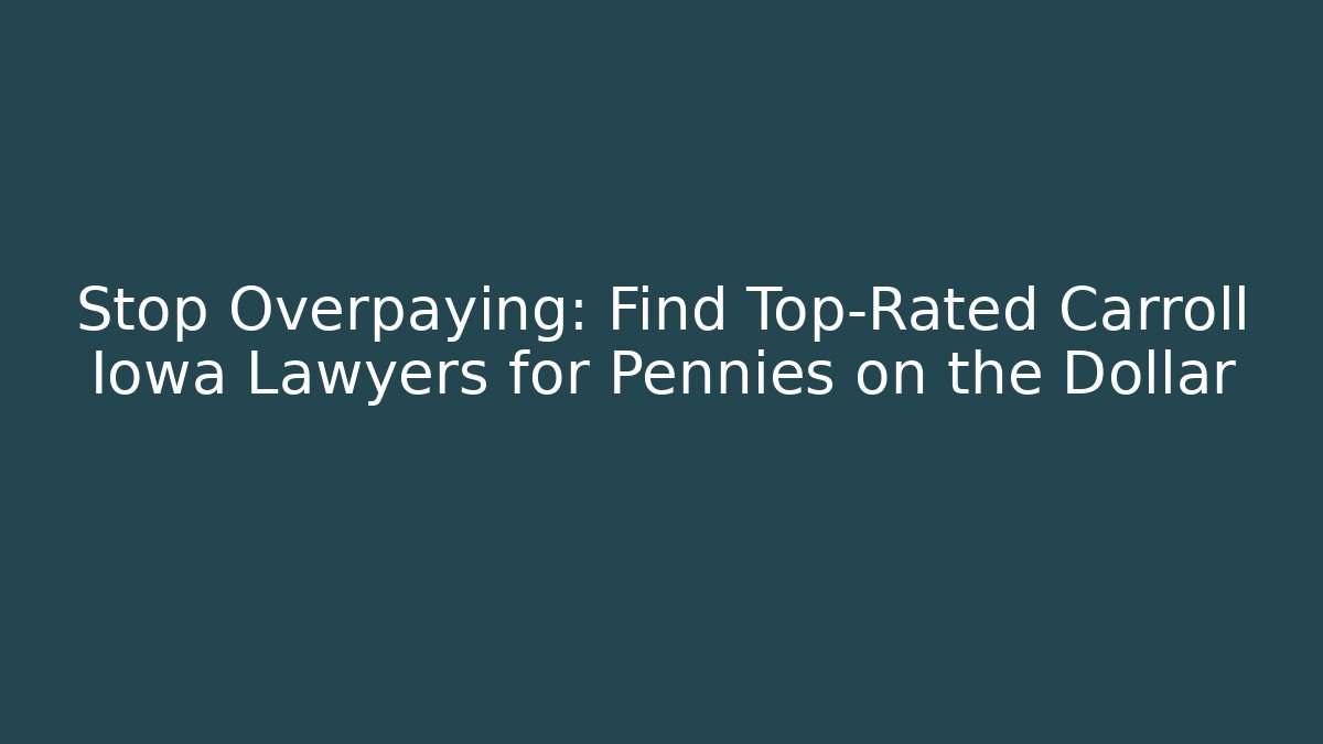 Stop Overpaying: Find Top-Rated Carroll Iowa Lawyers for Pennies on the Dollar