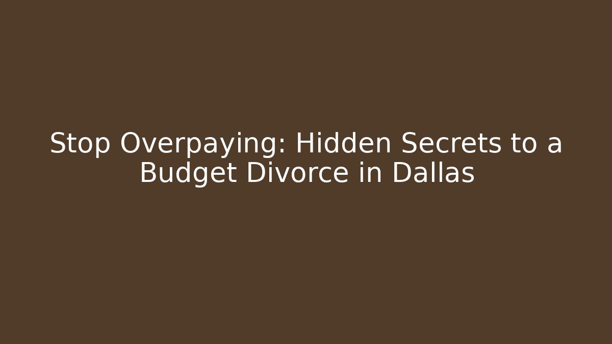 Stop Overpaying: Hidden Secrets to a Budget Divorce in Dallas