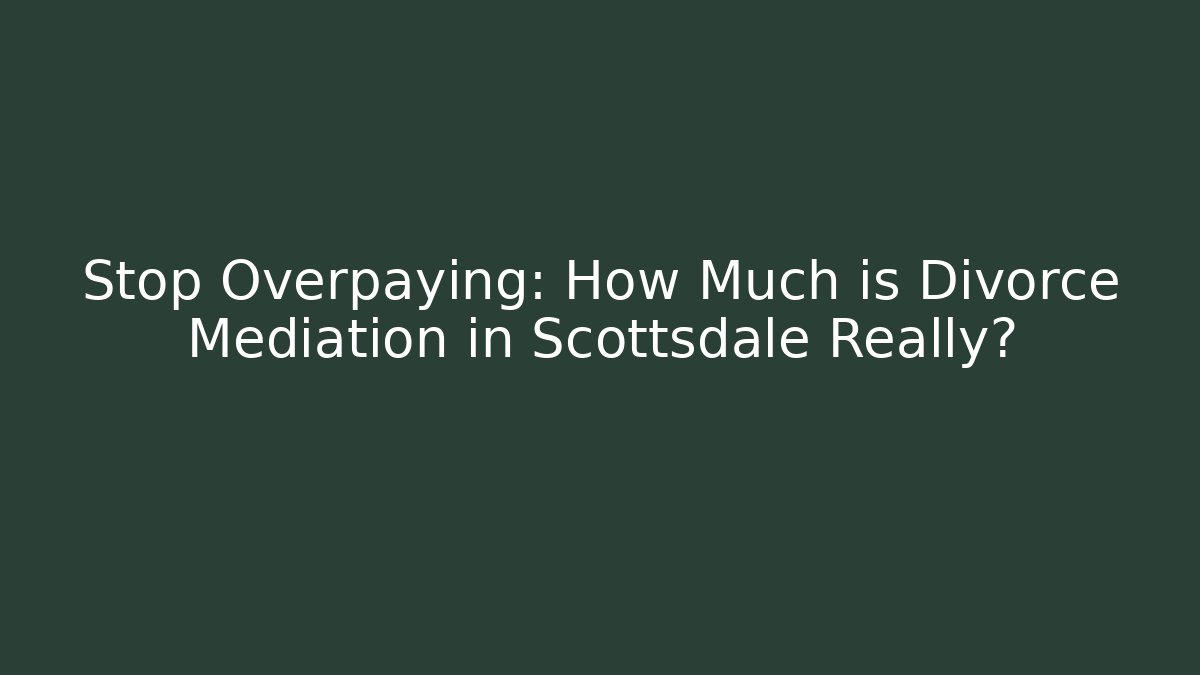 Stop Overpaying: How Much is Divorce Mediation in Scottsdale Really?