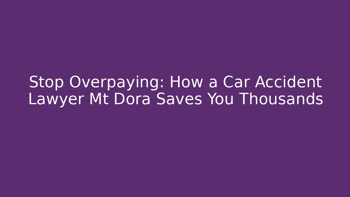 Stop Overpaying: How a Car Accident Lawyer Mt Dora Saves You Thousands