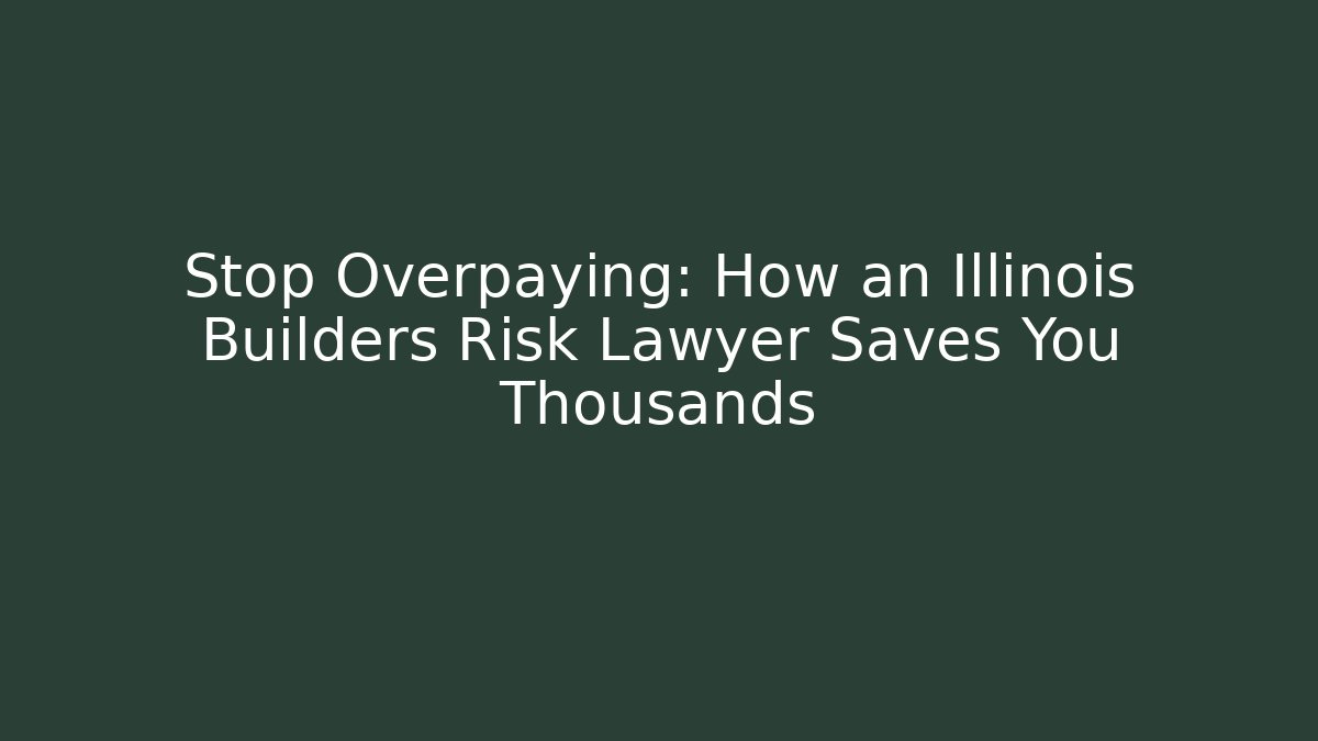 Stop Overpaying: How an Illinois Builders Risk Lawyer Saves You Thousands