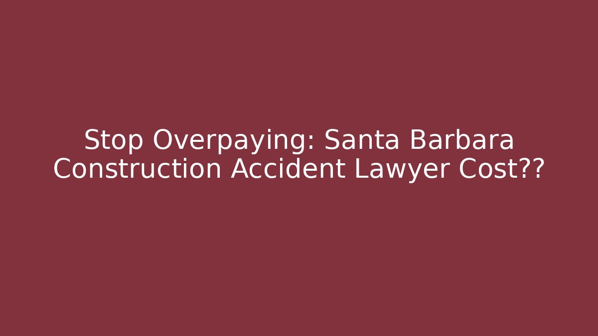 Stop Overpaying: Santa Barbara Construction Accident Lawyer Cost揭秘