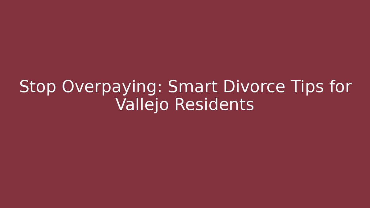Stop Overpaying: Smart Divorce Tips for Vallejo Residents - WealthxGroup