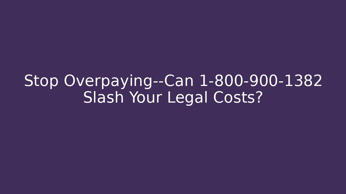 Stop Overpaying—Can 1-800-900-1382 Slash Your Legal Costs?