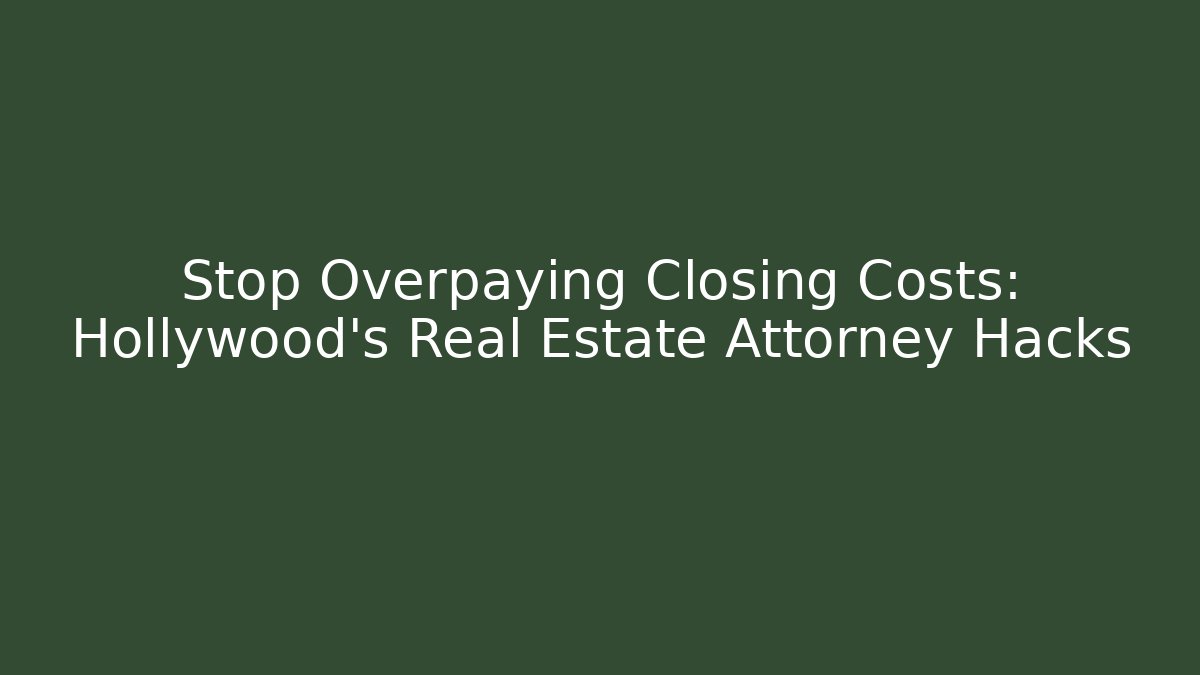 Stop Overpaying Closing Costs: Hollywood's Real Estate Attorney Hacks