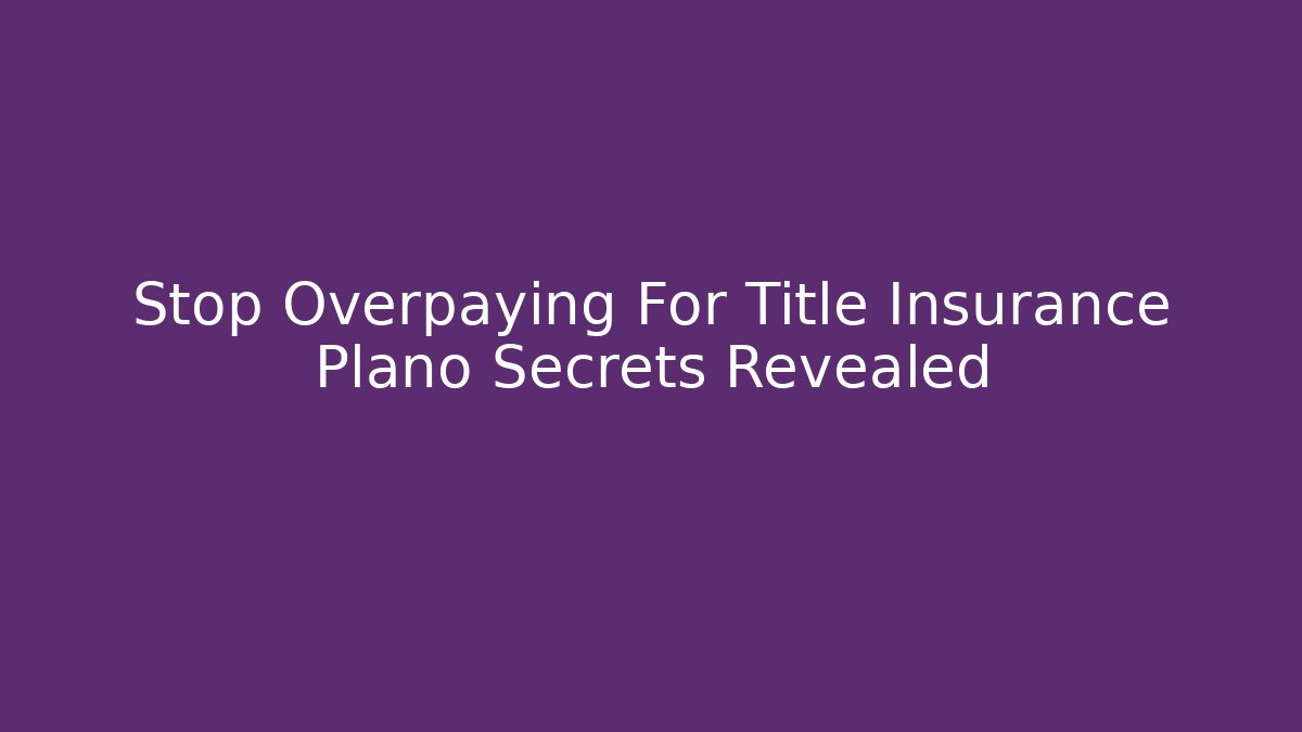 Stop Overpaying For Title Insurance Plano Secrets Revealed