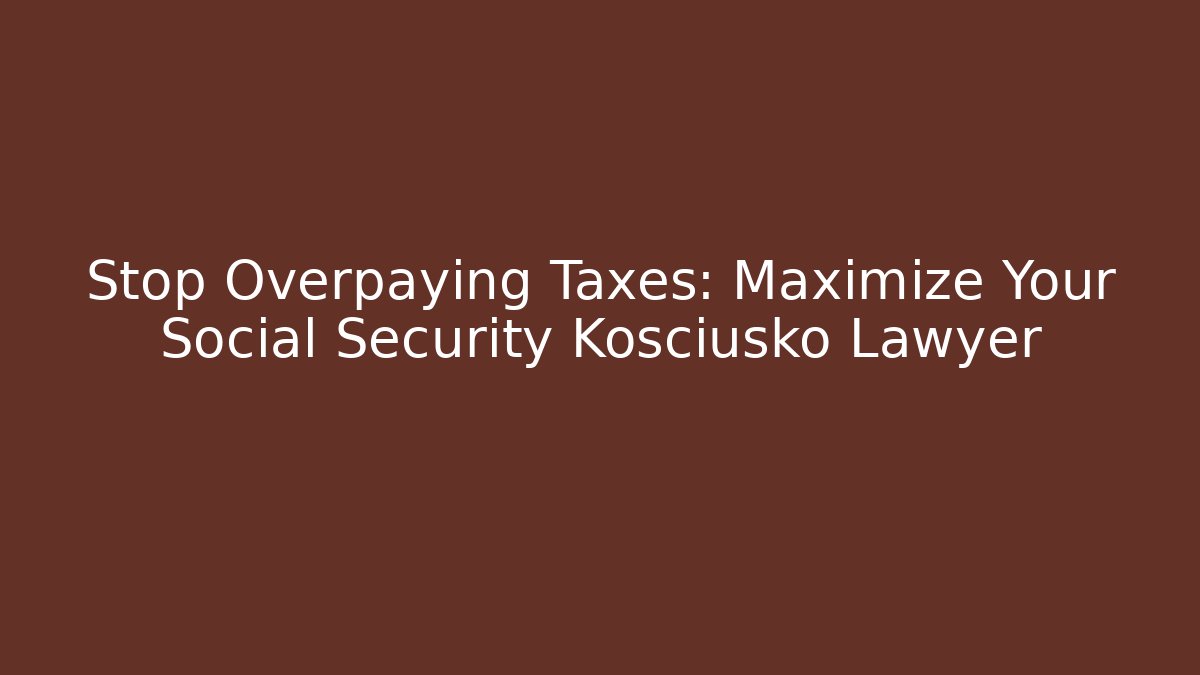 Stop Overpaying Taxes: Maximize Your Social Security Kosciusko Lawyer