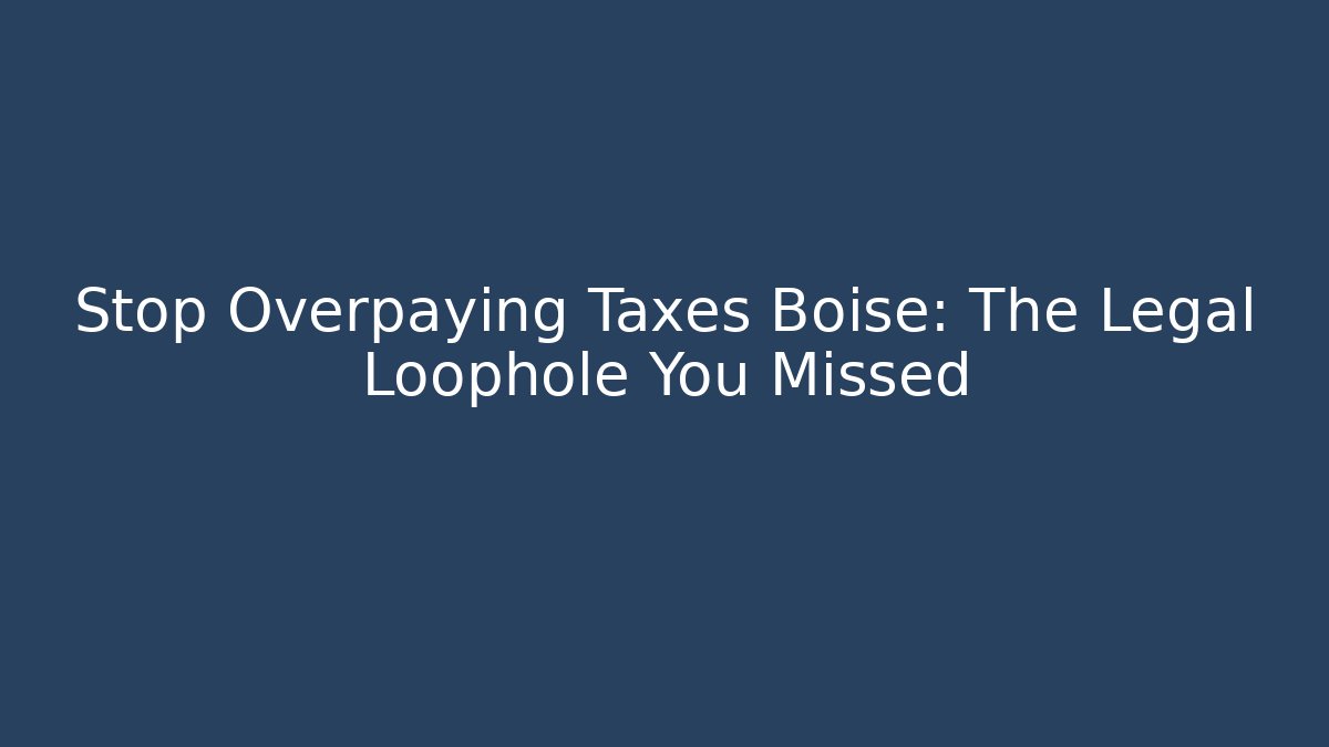 Stop Overpaying Taxes Boise: The Legal Loophole You Missed