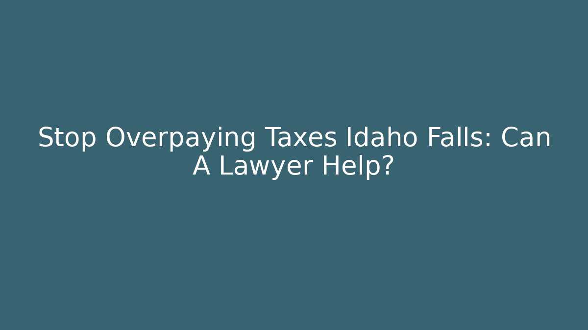 Stop Overpaying Taxes Idaho Falls: Can A Lawyer Help?