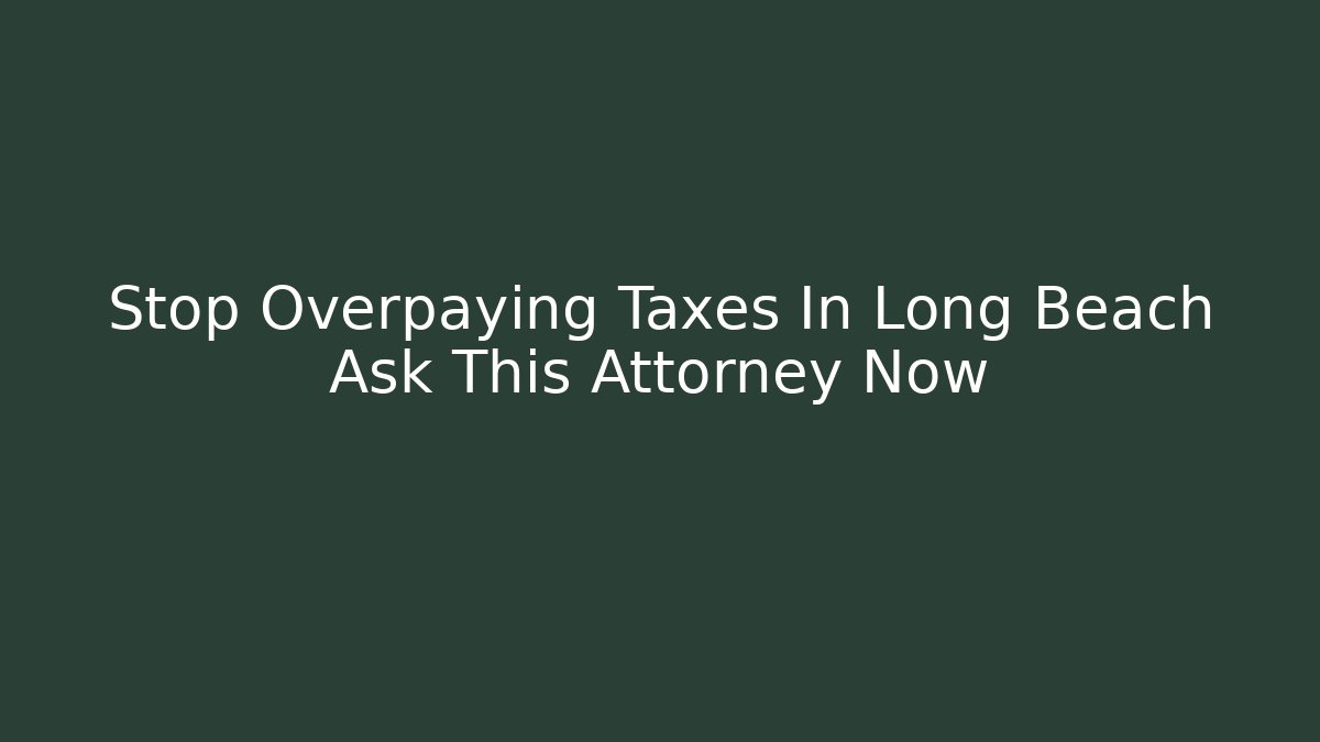 Stop Overpaying Taxes In Long Beach Ask This Attorney Now