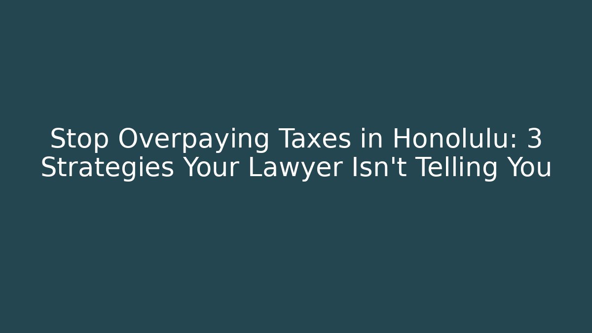 Stop Overpaying Taxes in Honolulu: 3 Strategies Your Lawyer Isn't Telling You