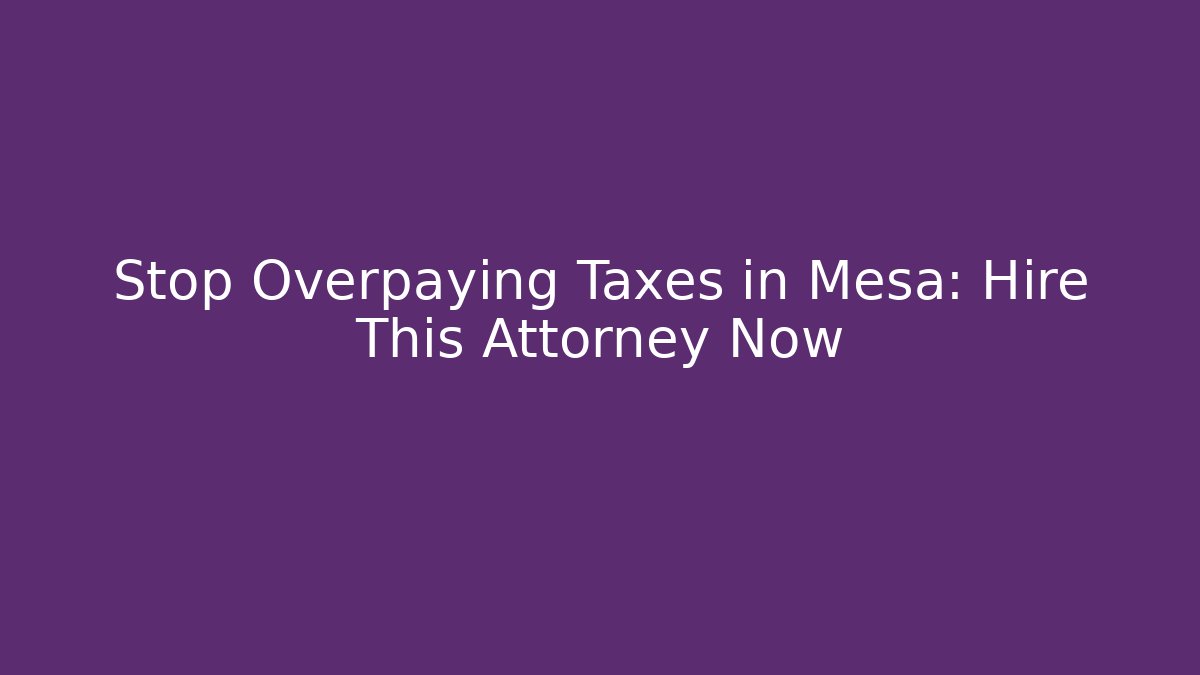 Stop Overpaying Taxes in Mesa: Hire This Attorney Now