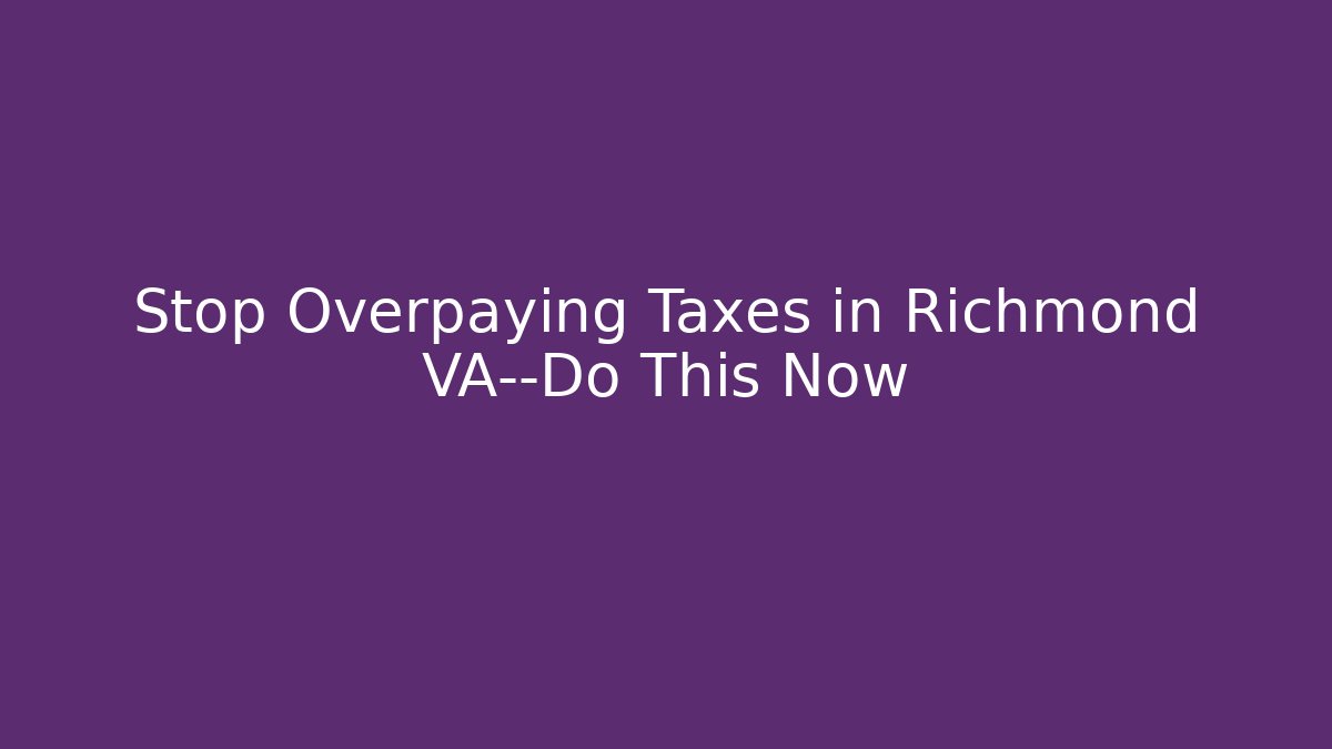 Stop Overpaying Taxes in Richmond VA—Do This Now