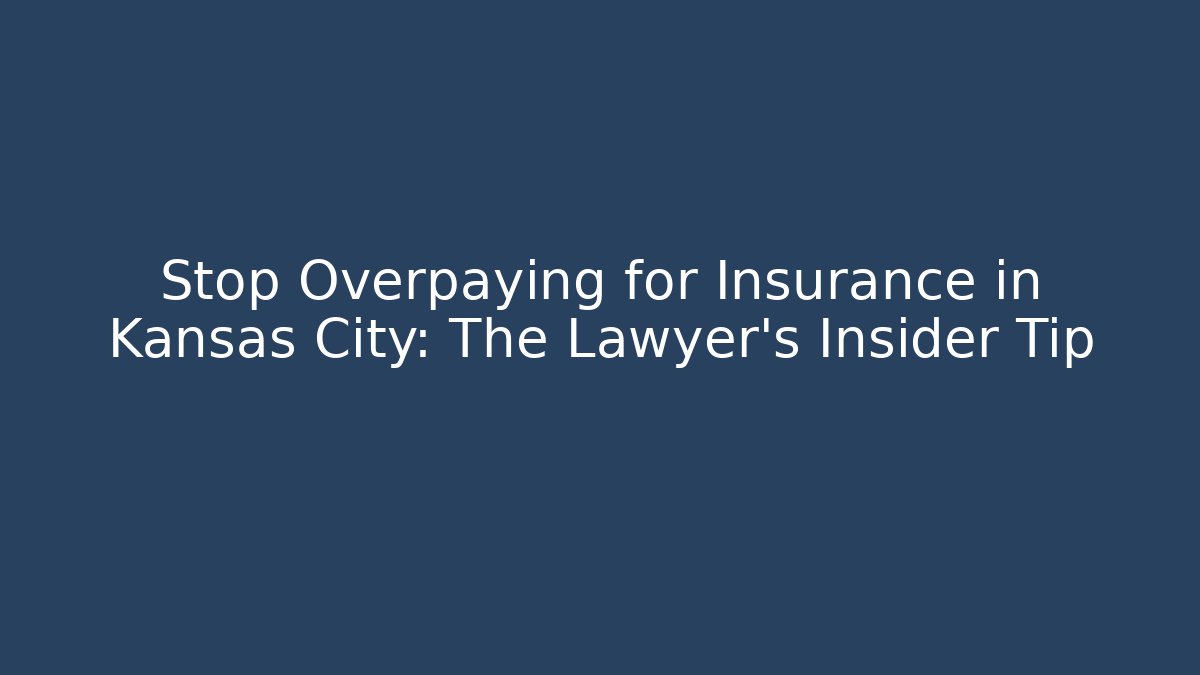 Stop Overpaying for Insurance in Kansas City: The Lawyer's Insider Tip