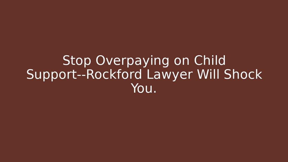 Stop Overpaying on Child Support—Rockford Lawyer Will Shock You.