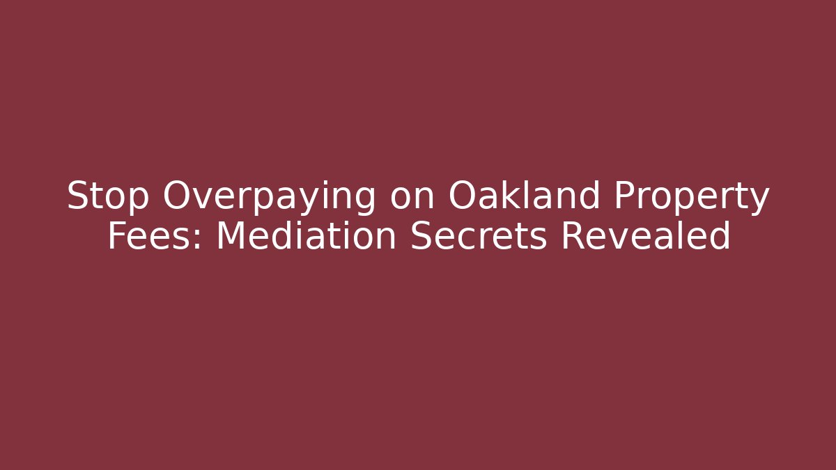 Stop Overpaying on Oakland Property Fees: Mediation Secrets Revealed - WealthxGroup