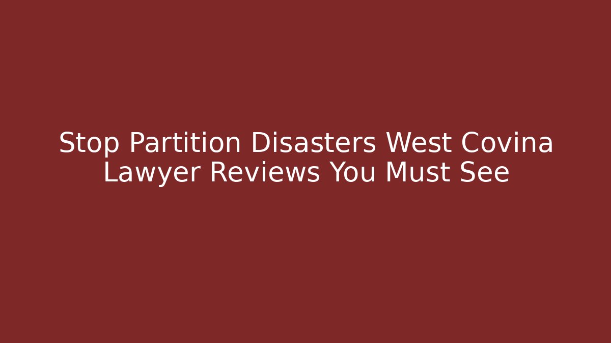 Stop Partition Disasters West Covina Lawyer Reviews You Must See