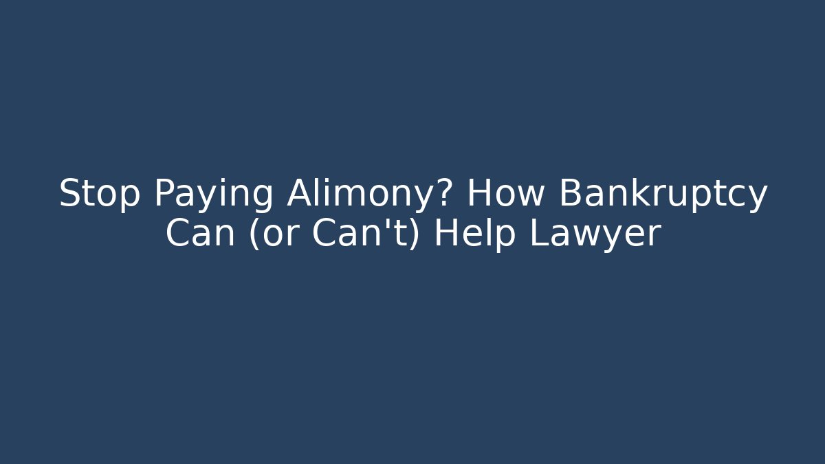Stop Paying Alimony? How Bankruptcy Can (or Can't) Help Lawyer
