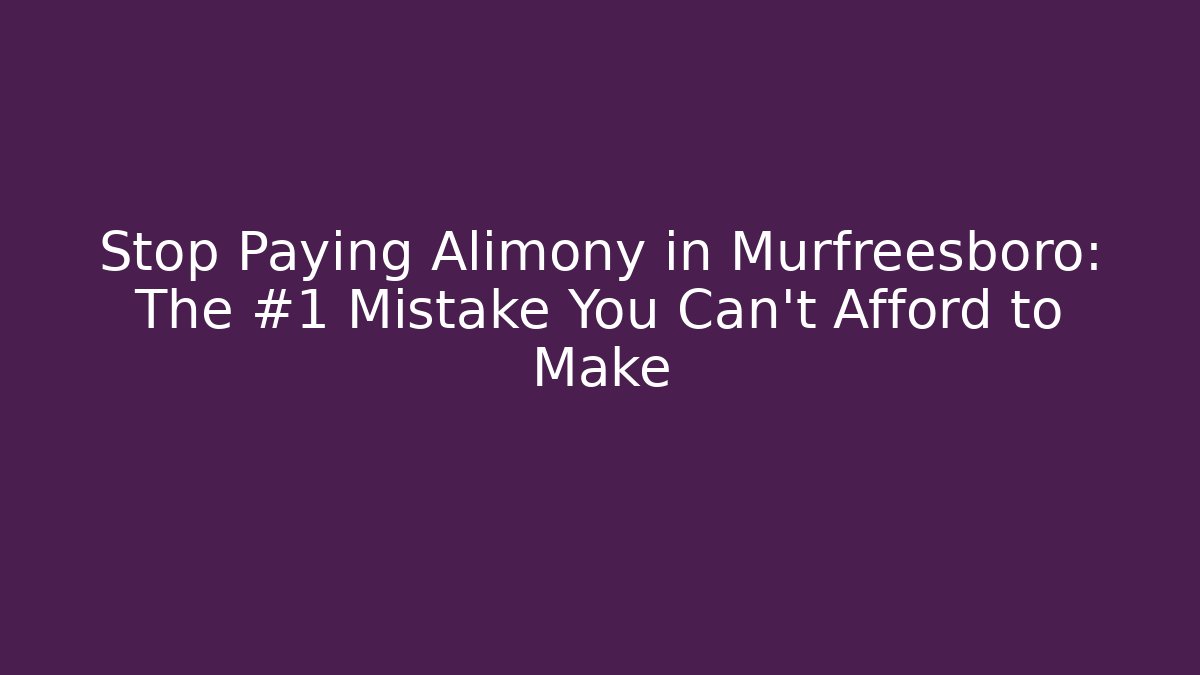 Stop Paying Alimony in Murfreesboro: The #1 Mistake You Can't Afford to Make