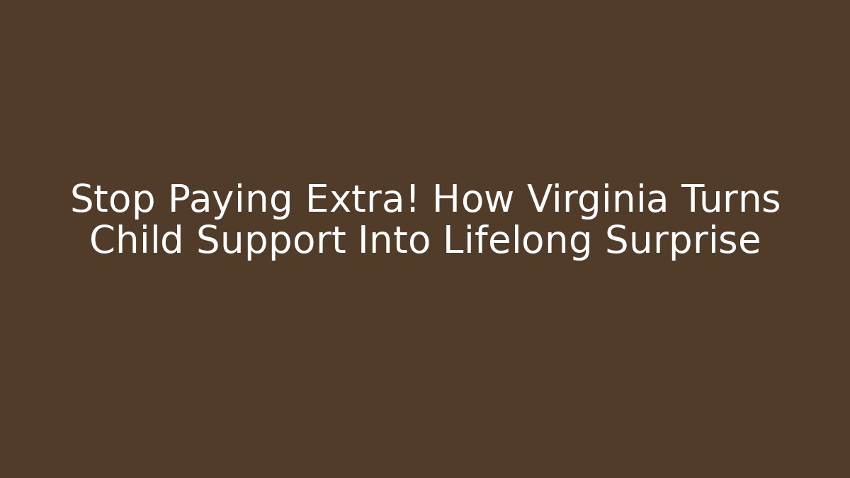 Stop Paying Extra! How Virginia Turns Child Support Into Lifelong Surprise