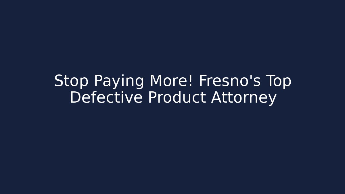 Stop Paying More! Fresno's Top Defective Product Attorney