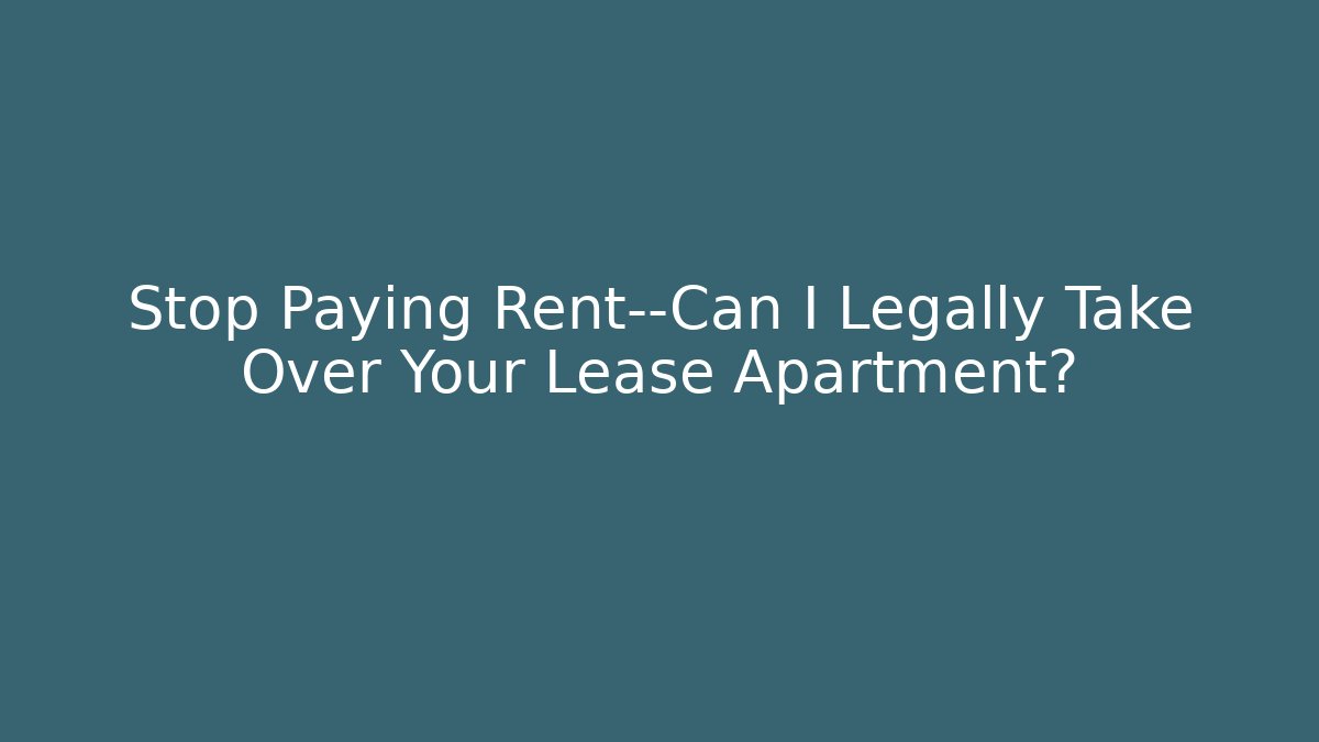 Stop Paying Rent—Can I Legally Take Over Your Lease Apartment?