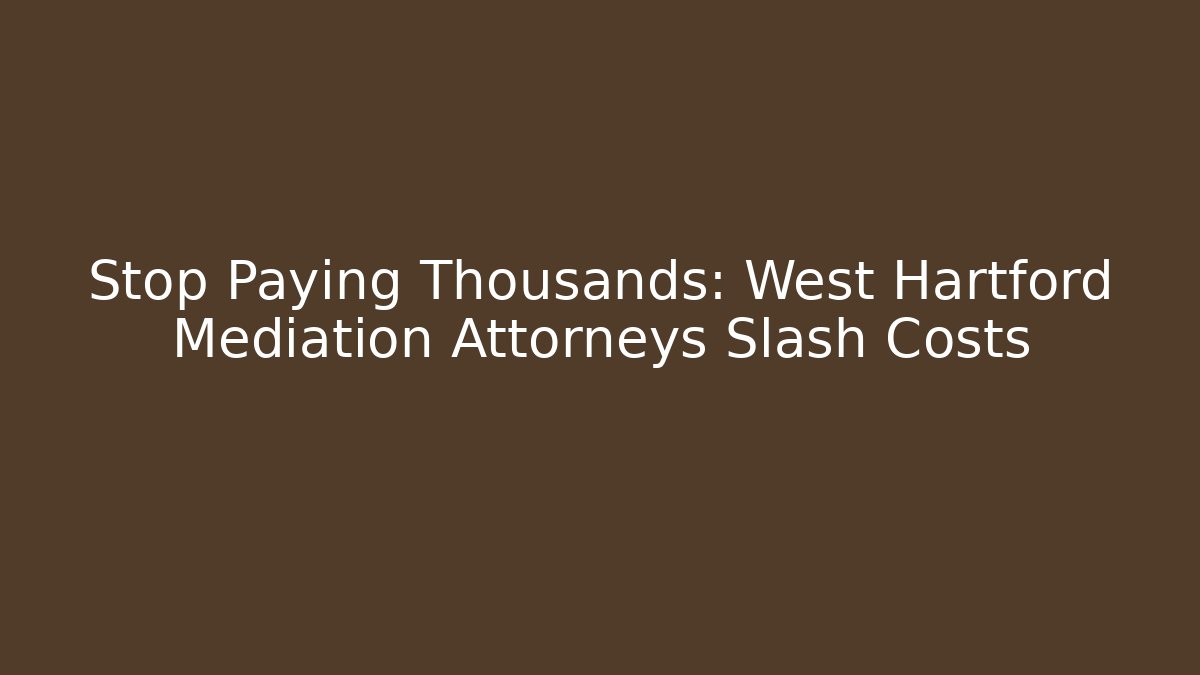 Stop Paying Thousands: West Hartford Mediation Attorneys Slash Costs