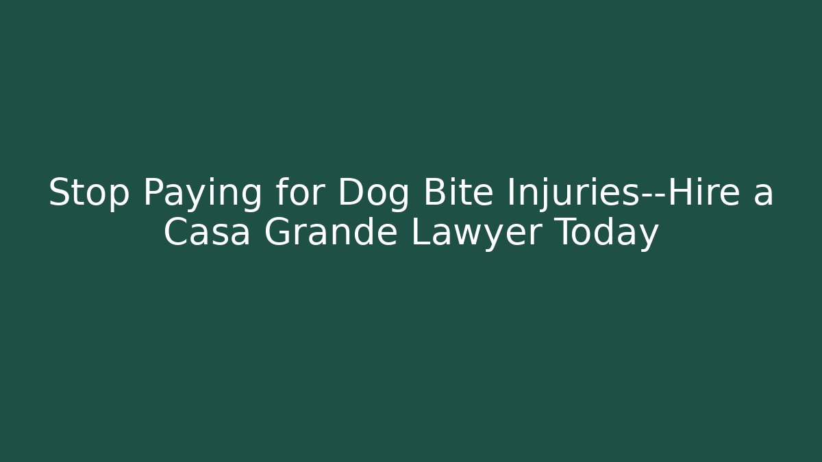 Stop Paying for Dog Bite Injuries—Hire a Casa Grande Lawyer Today