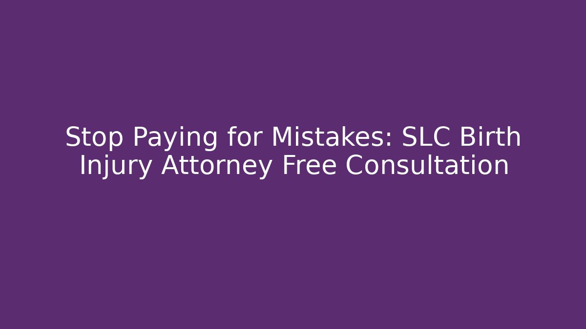 Stop Paying for Mistakes: SLC Birth Injury Attorney Free Consultation