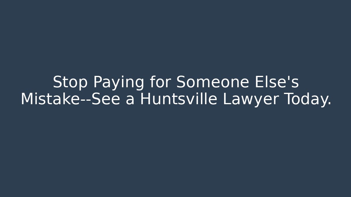 Stop Paying for Someone Else's Mistake—See a Huntsville Lawyer Today.