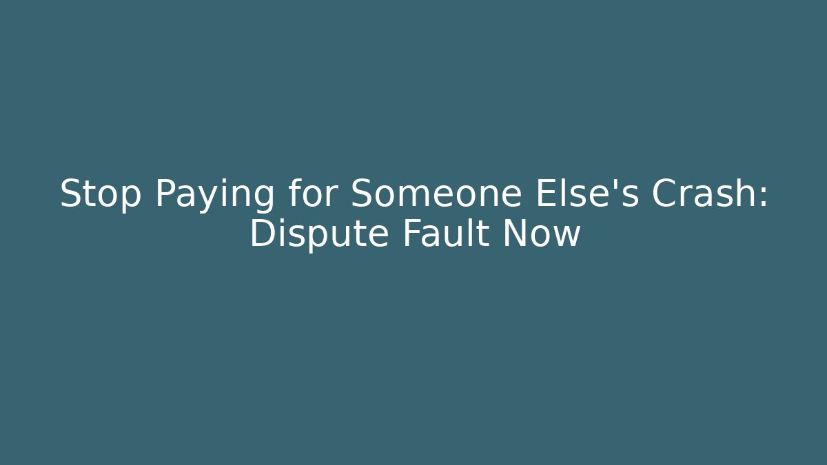 Stop Paying for Someone Else’s Crash: Dispute Fault Now