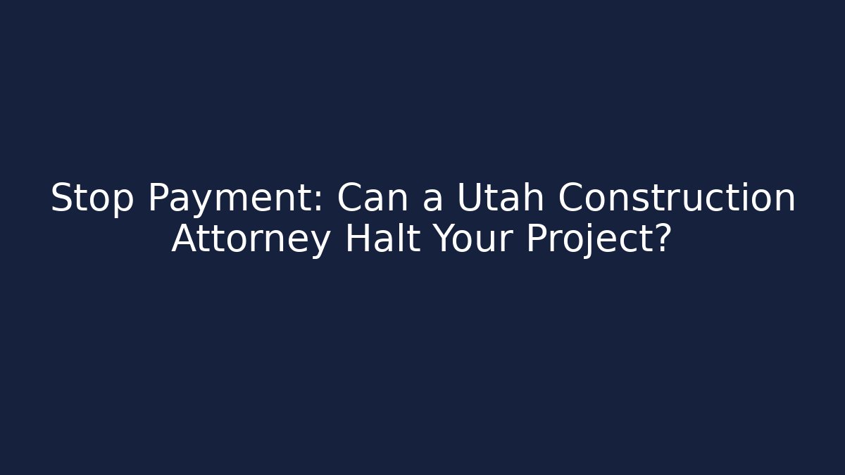 Stop Payment: Can a Utah Construction Attorney Halt Your Project?