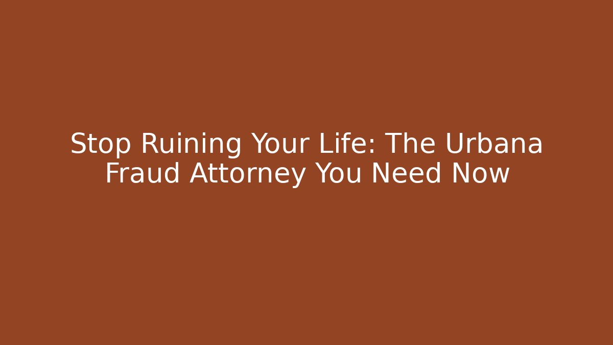 Stop Ruining Your Life: The Urbana Fraud Attorney You Need Now - WealthxGroup