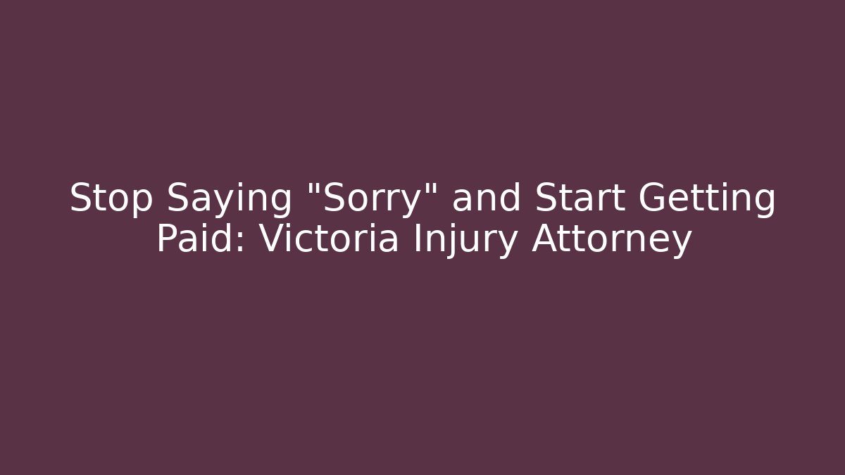 Stop Saying “Sorry” and Start Getting Paid: Victoria Injury Attorney