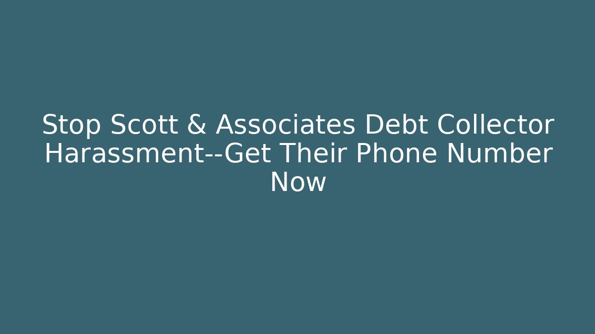 Stop Scott & Associates Debt Collector Harassment—Get Their Phone Number Now