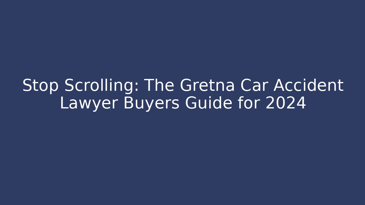 Stop Scrolling: The Gretna Car Accident Lawyer Buyers Guide for 2024